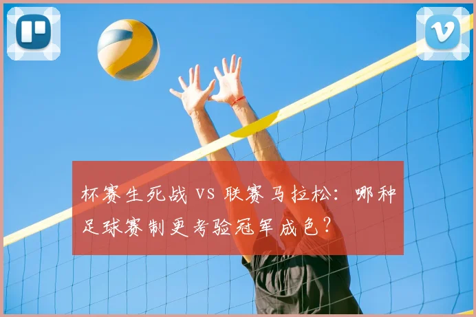杯赛生死战 vs 联赛马拉松：哪种足球赛制更考验冠军成色？