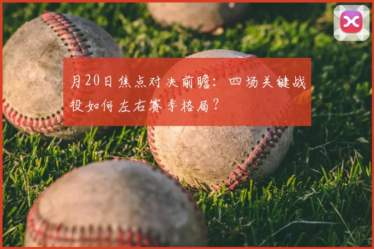 月20日焦点对决前瞻:四场关键战役如何左右赛季格局?
