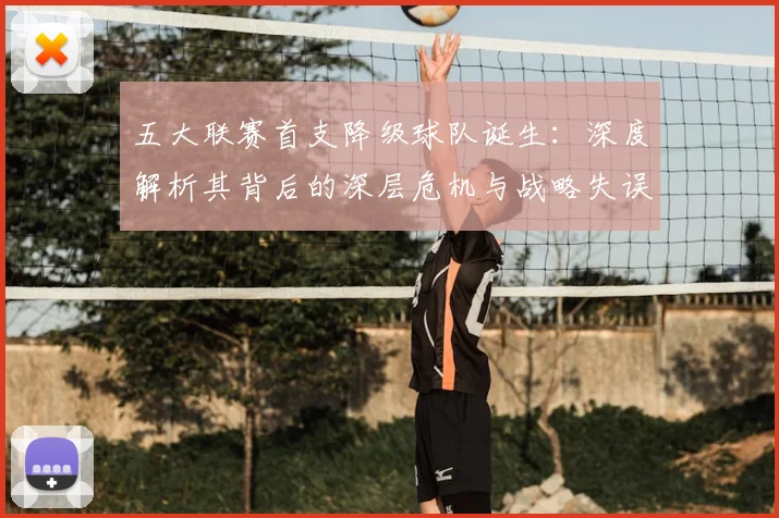 五大联赛首支降级球队诞生:深度解析其背后的深层危机与战略失误