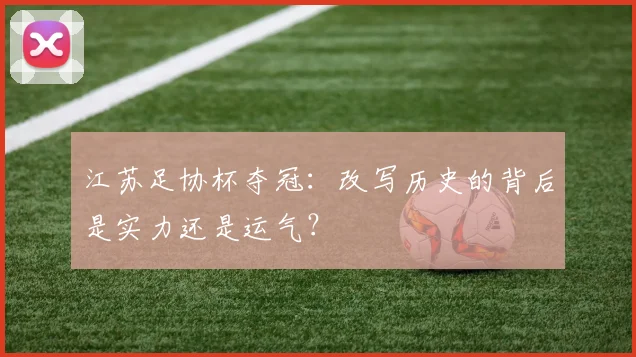 江苏足协杯夺冠:改写历史的背后是实力还是运气?