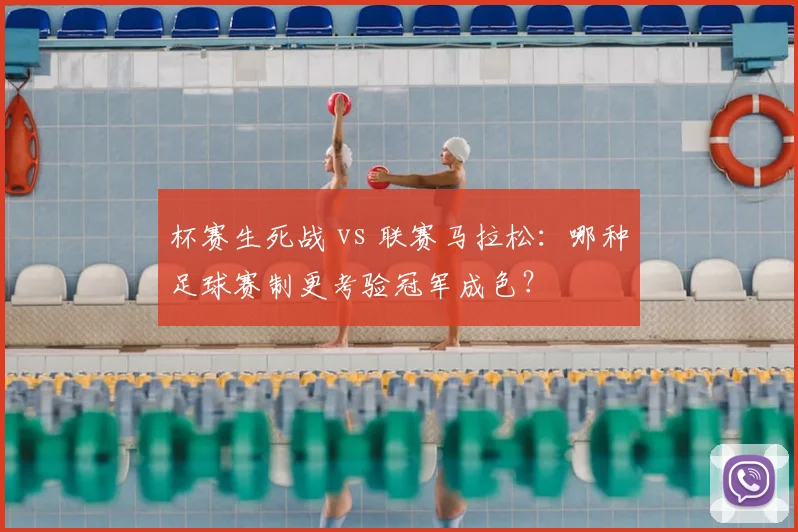 杯赛生死战 vs 联赛马拉松:哪种足球赛制更考验冠军成色?