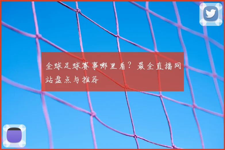 全球足球赛事哪里看？最全直播网站盘点与推荐