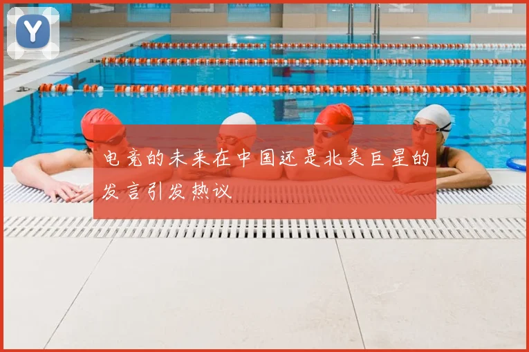 电竞的未来在中国还是北美巨星的发言引发热议