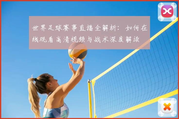 世界足球赛事直播全解析：如何在线观看高清视频与战术深度解读
