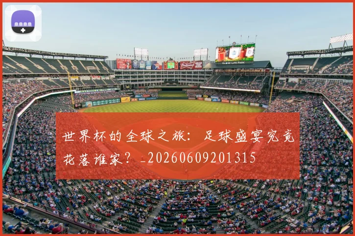 世界杯的全球之旅：足球盛宴究竟花落谁家？_20260609201315
