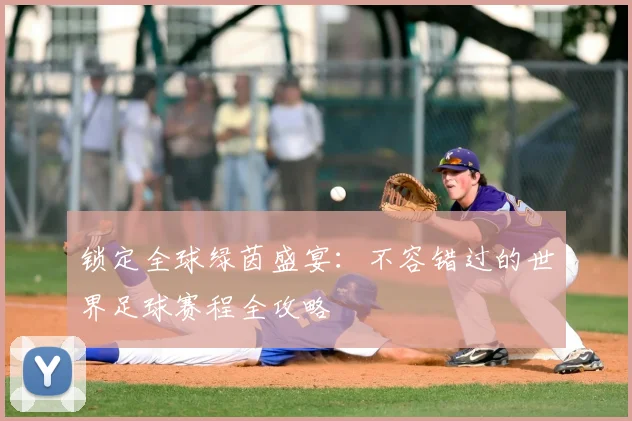 锁定全球绿茵盛宴：不容错过的世界足球赛程全攻略