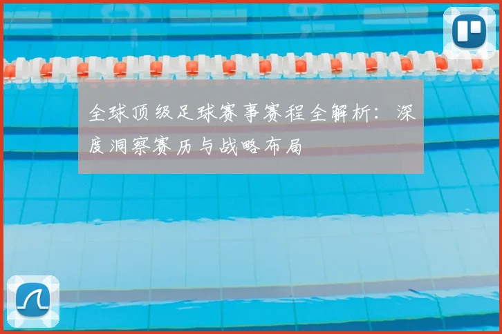 全球顶级足球赛事赛程全解析：深度洞察赛历与战略布局