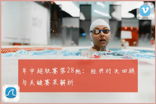 年中超联赛第28轮：经典对决回顾与关键赛果解析