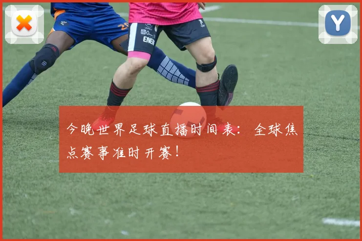 今晚世界足球直播时间表：全球焦点赛事准时开赛！