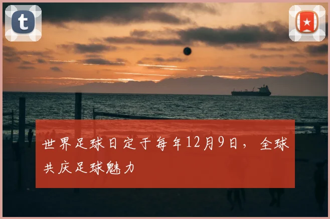 世界足球日定于每年12月9日,全球共庆足球魅力