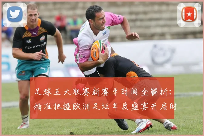 足球五大联赛新赛季时间全解析：精准把握欧洲足坛年度盛宴开启时刻