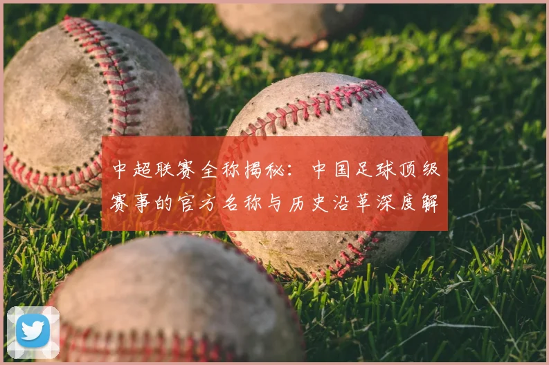 中超联赛全称揭秘：中国足球顶级赛事的官方名称与历史沿革深度解析_20260610190514