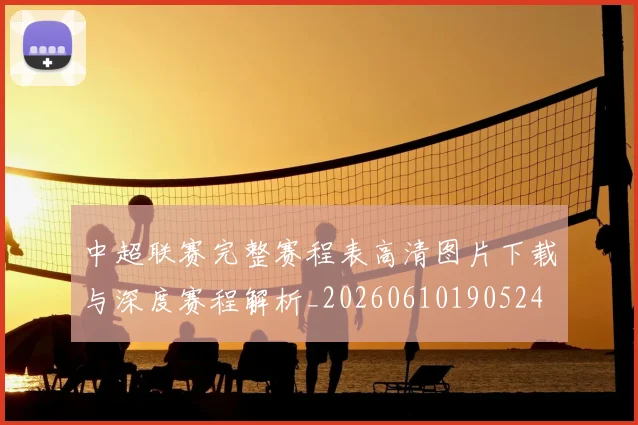 中超联赛完整赛程表高清图片下载与深度赛程解析_20260610190524